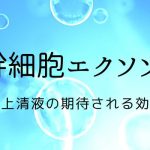 <strong>ヒト幹細胞エクソソーム・幹細胞培養上清液の効果</strong>