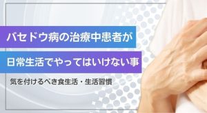 バセドウ病の治療中患者が日常生活でやってはいけない事とは