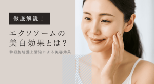 エクソソームの美白効果とは？幹細胞培養液の美容効果を解説