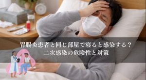 胃腸炎患者と同じ部屋で寝ると感染する？二次感染の危険性と対策
